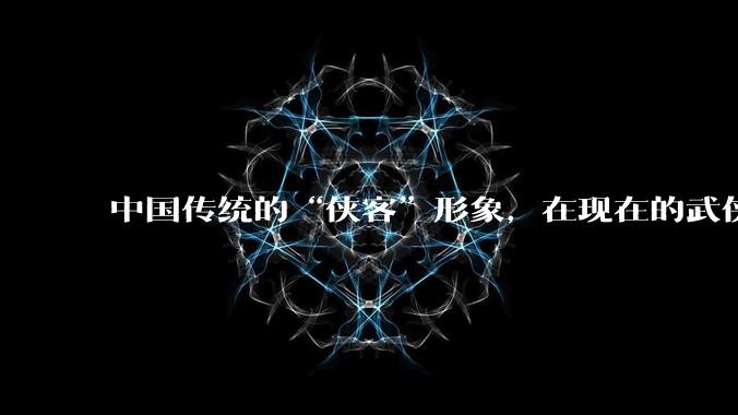 中国传统的“侠客”形象，在现在的武侠游戏里是如何体现的？