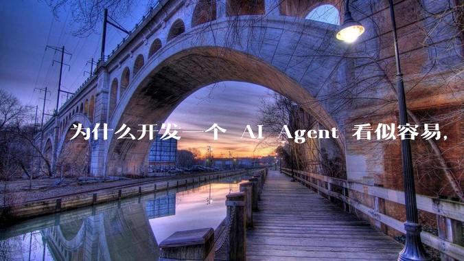 为什么开发一个 AI Agent 看似容易，但真正让它「好用」却如此困难？技术瓶颈主要在哪里？